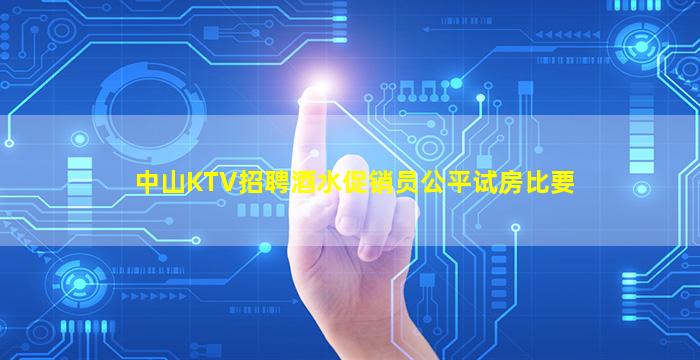 中山KTV招聘酒水促销员公平试房比要